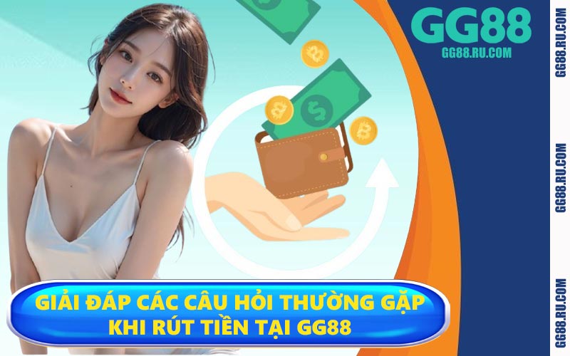 Giải đáp các câu hỏi thường gặp khi rút tiền tại GG88