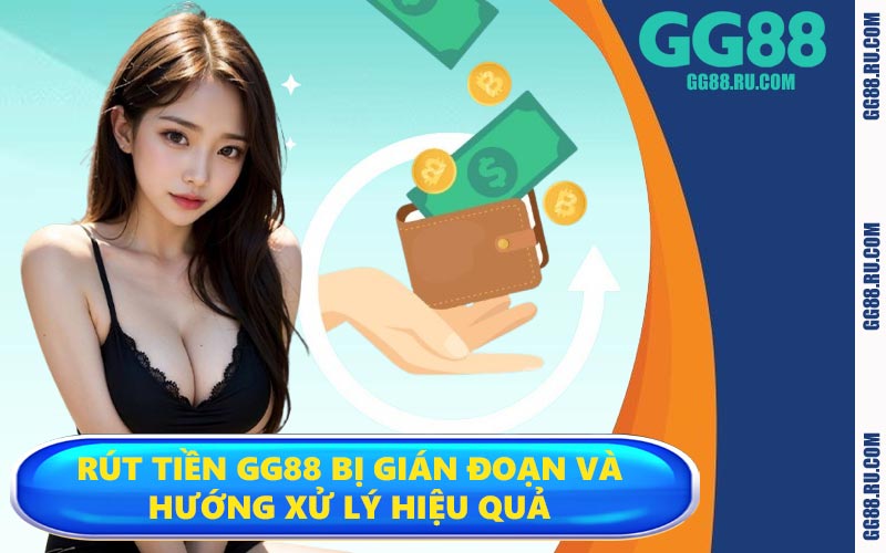 Rút tiền GG88 bị gián đoạn và hướng xử lý hiệu quả