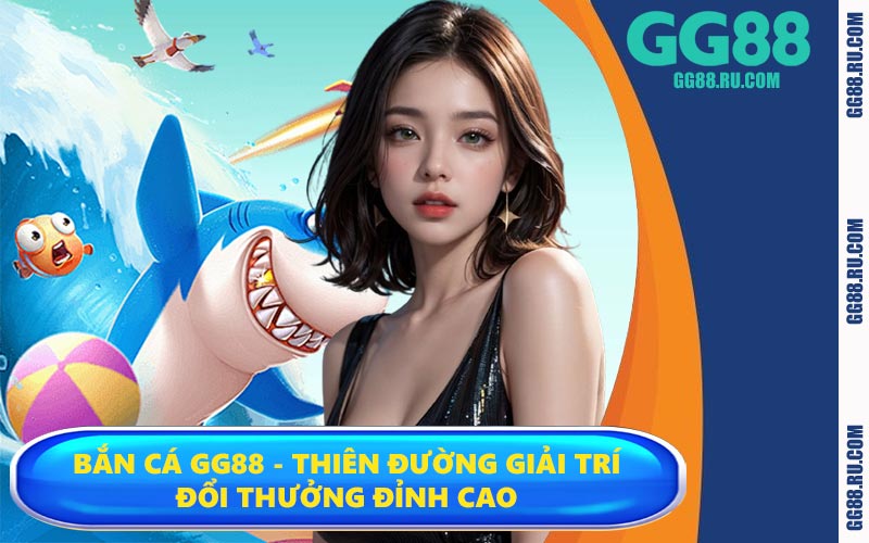 Bắn cá GG88 - Thiên đường giải trí đổi thưởng đỉnh cao