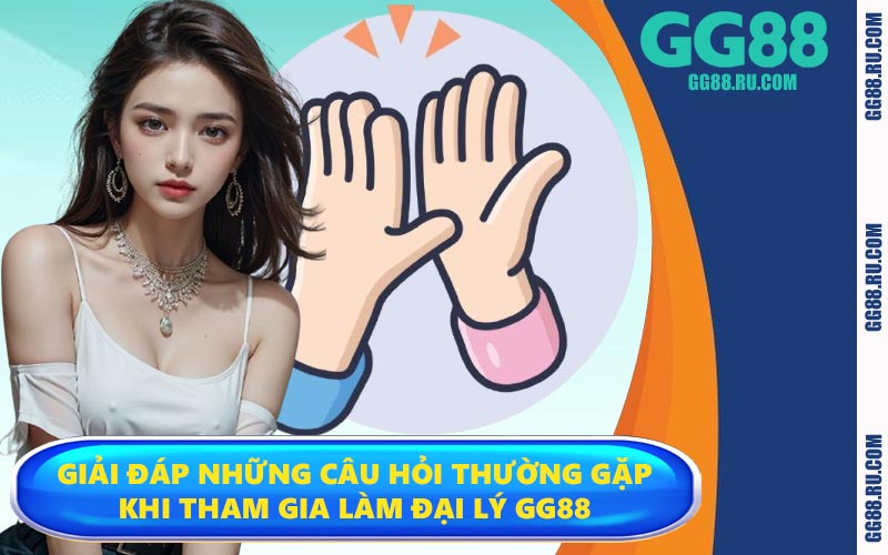 Giải đáp những câu hỏi thường gặp khi tham gia làm đại lý GG88