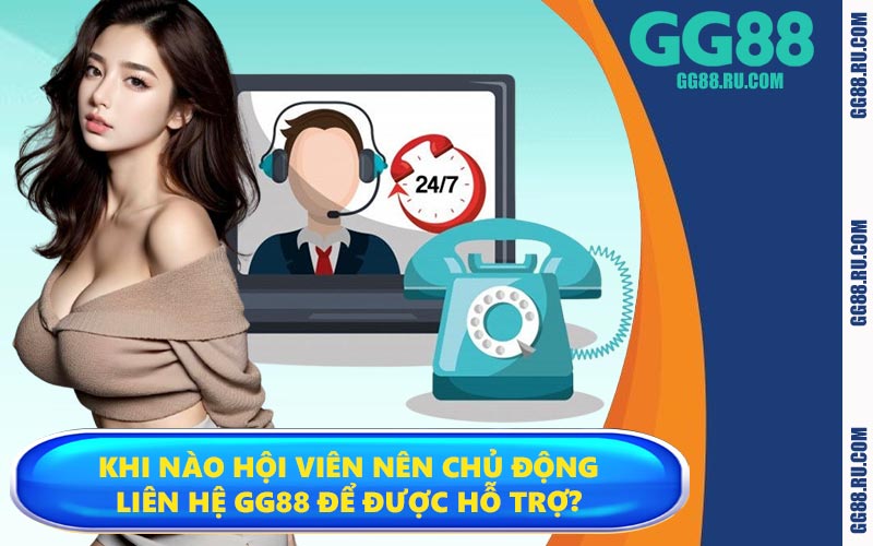 Khi nào hội viên nên chủ động liên hệ GG88 để được hỗ trợ?