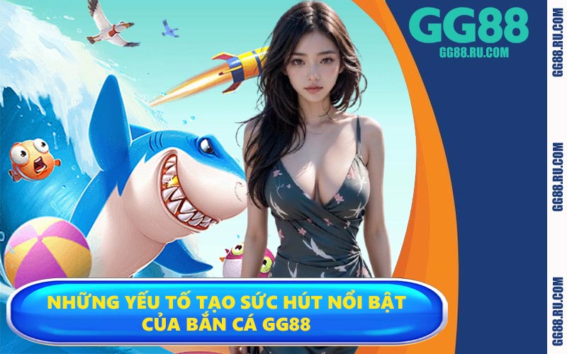 Những yếu tố tạo sức hút nổi bật của bắn cá GG88