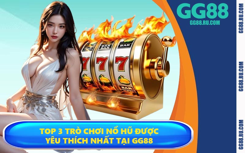 Top 3 trò chơi nổ hũ được yêu thích nhất tại GG88